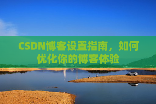 CSDN博客设置指南，如何优化你的博客体验
